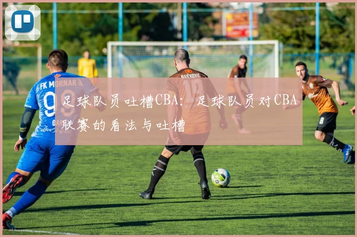 足球队员吐槽CBA：足球队员对CBA联赛的看法与吐槽