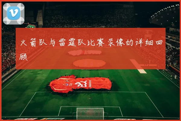 火箭队与雷霆队比赛录像的详细回顾