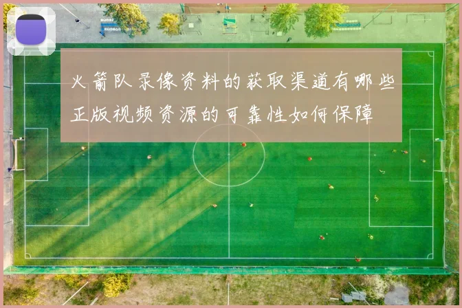 火箭队录像资料的获取渠道有哪些正版视频资源的可靠性如何保障