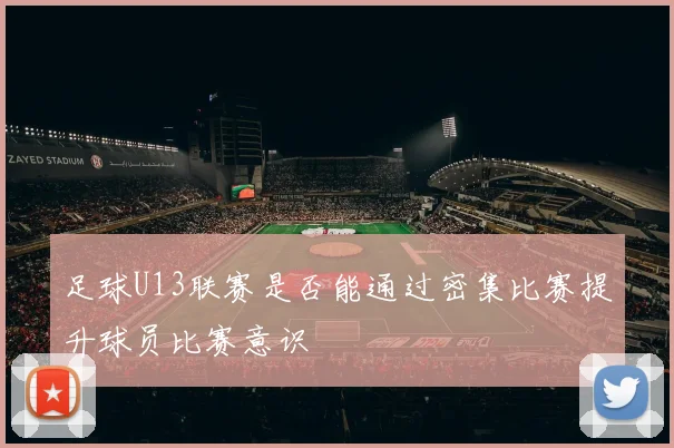 足球U13联赛是否能通过密集比赛提升球员比赛意识