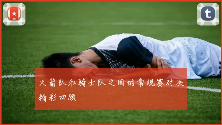 火箭队和骑士队之间的常规赛对决精彩回顾