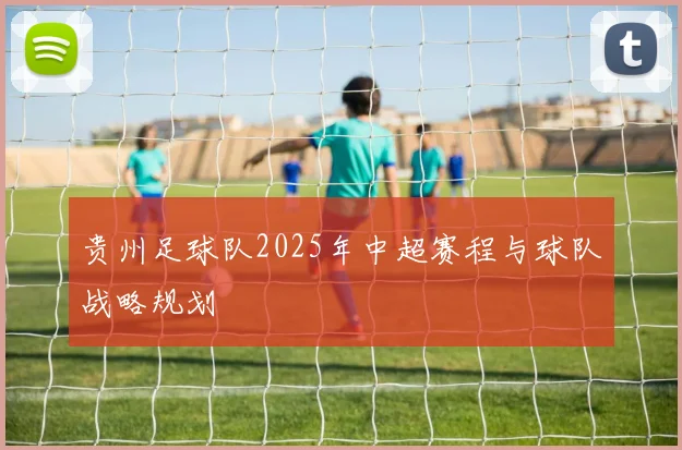贵州足球队2025年中超赛程与球队战略规划