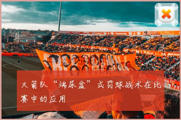 火箭队“端尿盆”式罚球战术在比赛中的应用