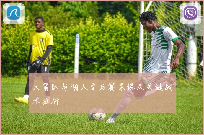 火箭队与湖人季后赛录像及关键战术分析