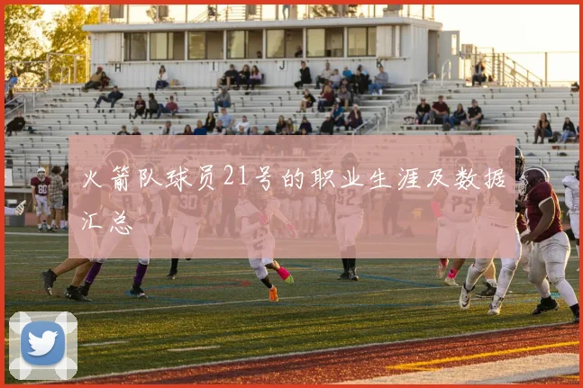 火箭队球员21号的职业生涯及数据汇总