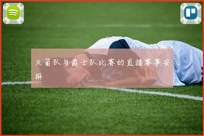 火箭队与爵士队比赛的直播赛事安排