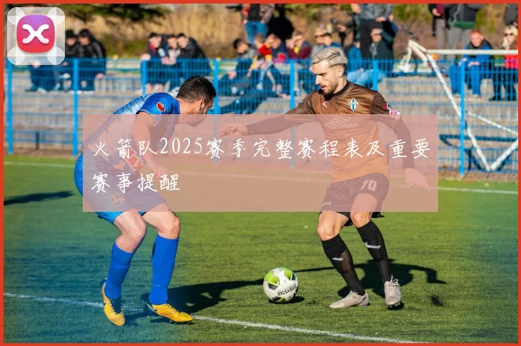 火箭队2025赛季完整赛程表及重要赛事提醒