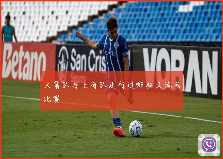 火箭队与上海队进行过哪些交流或比赛