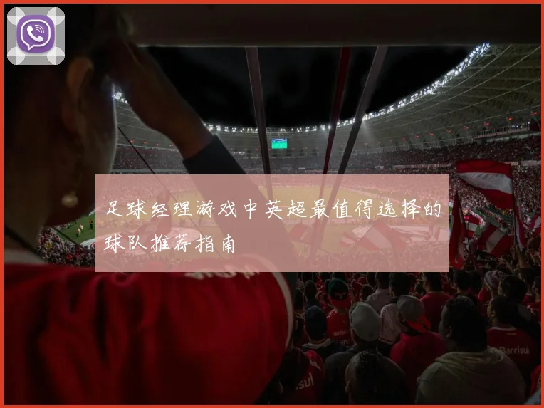 足球经理游戏中英超最值得选择的球队推荐指南