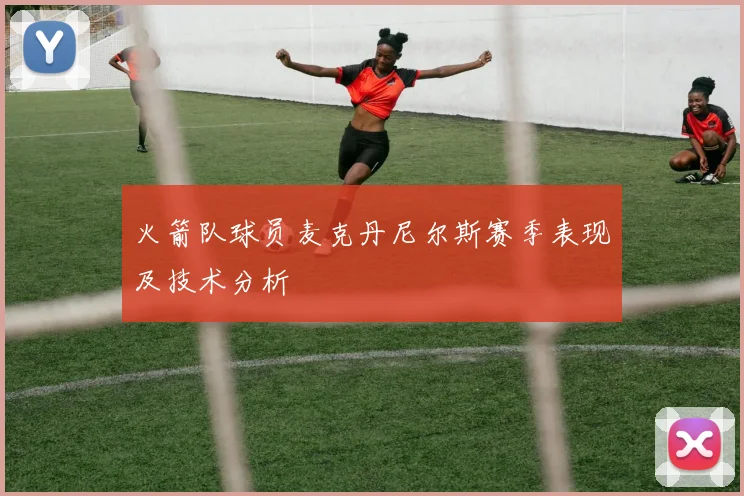 火箭队球员麦克丹尼尔斯赛季表现及技术分析